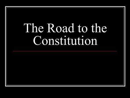 The Road to the Constitution. Quick Review Declaration of Independence Second Continental Congress Approved July 4, 1776 The Articles of Confederation.