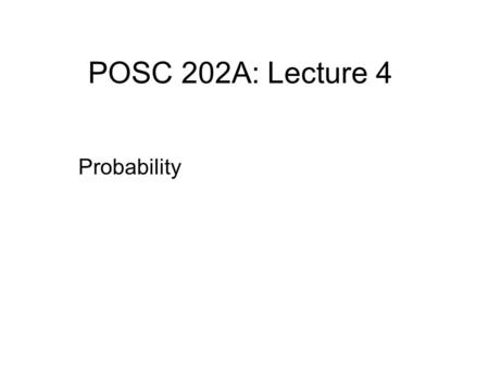 POSC 202A: Lecture 4 Probability. We begin with the basics of probability and then move on to expected value. Understanding probability is important because.