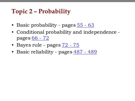 Topic 2 – Probability Basic probability - pages 55 - 6355 - 63 Conditional probability and independence - pages 66 - 7266 - 72 Bayes rule - pages 72 -