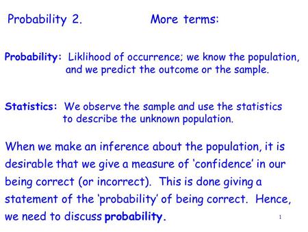 1 Probability: Liklihood of occurrence; we know the population, and we predict the outcome or the sample. Statistics: We observe the sample and use the.
