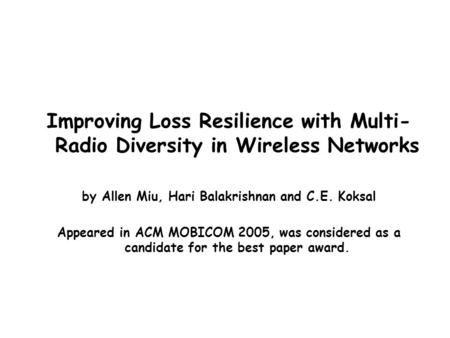 Improving Loss Resilience with Multi- Radio Diversity in Wireless Networks by Allen Miu, Hari Balakrishnan and C.E. Koksal Appeared in ACM MOBICOM 2005,