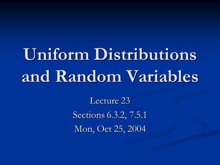 Uniform Distributions and Random Variables Lecture 23 Sections 6.3.2, 7.5.1 Mon, Oct 25, 2004.