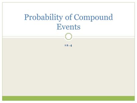 12.4 Probability of Compound Events. Vocabulary Compound Event: the union or intersection of two events. Mutually Exclusive Events: events A and B are.