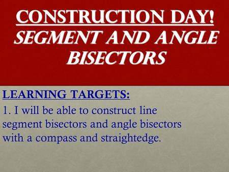 CONSTRUCTION DAY! Segment and Angle Bisectors LEARNING TARGETS: 1. I will be able to construct line segment bisectors and angle bisectors with a compass.