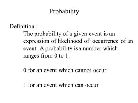 Probability Definition : The probability of a given event is an expression of likelihood of occurrence of an event.A probability isa number which ranges.