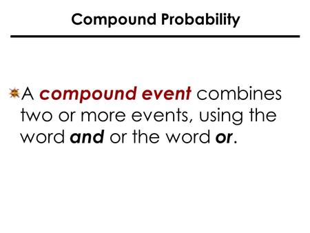 Compound Probability A compound event combines two or more events, using the word and or the word or.