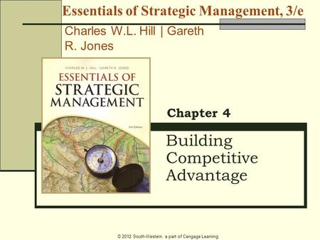 © 2012 South-Western, a part of Cengage Learning Building Competitive Advantage Chapter 4 Essentials of Strategic Management, 3/e Charles W.L. Hill | Gareth.
