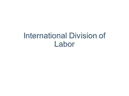 International Division of Labor Division of labour Division of labour means that a worker specializes in producing a good or a part of a good.