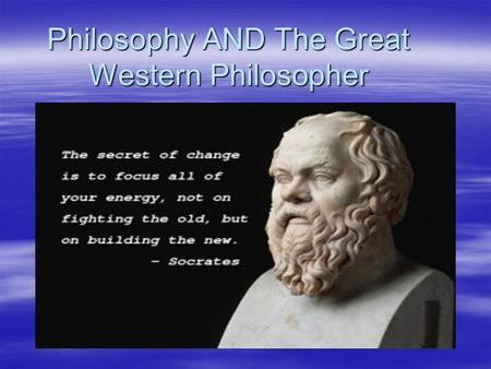 Philosophy AND The Great Western Philosopher. PHILOSOPHY AND SOCRATES  “Philosophy ”, which means “the love of wisdom ”.