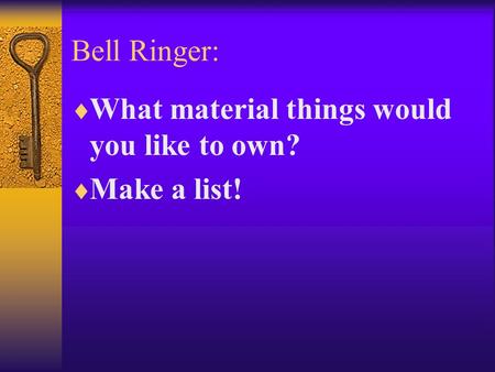Bell Ringer:  What material things would you like to own?  Make a list!