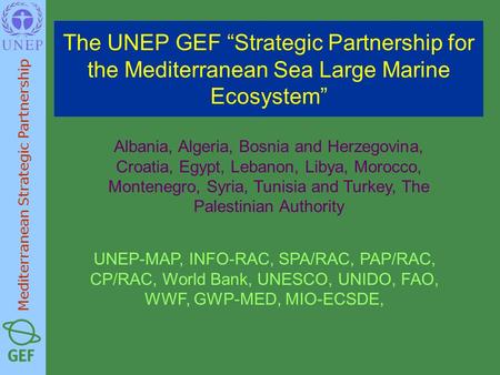 The UNEP GEF “Strategic Partnership for the Mediterranean Sea Large Marine Ecosystem” Albania, Algeria, Bosnia and Herzegovina, Croatia, Egypt, Lebanon,