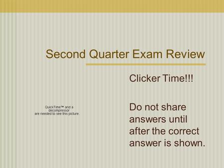 Second Quarter Exam Review Clicker Time!!! Do not share answers until after the correct answer is shown.