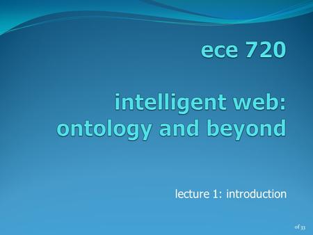 Of 33 lecture 1: introduction. of 33 the semantic web vision today’s web (1) web content – for human consumption (no structural information) people search.