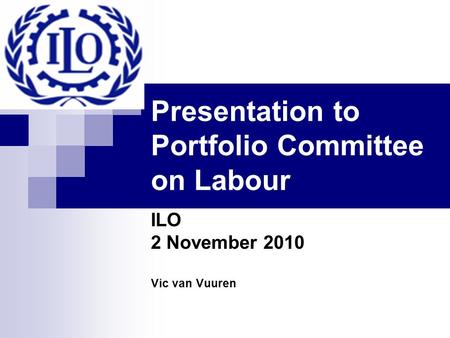 Presentation to Portfolio Committee on Labour ILO 2 November 2010 Vic van Vuuren.