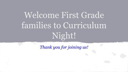 Welcome First Grade families to Curriculum Night! Thank you for joining us!