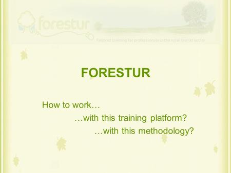 FORESTUR How to work… …with this training platform? …with this methodology?
