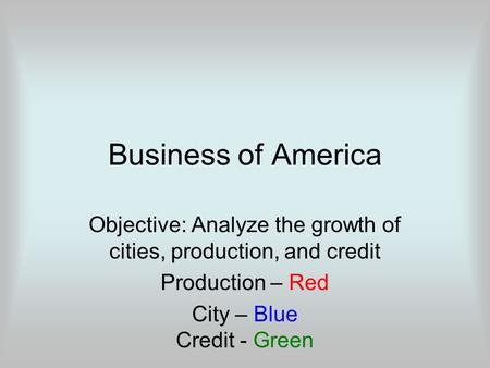 Business of America Objective: Analyze the growth of cities, production, and credit Production – Red City – Blue Credit - Green.