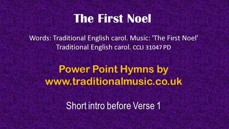 The First Noel Words: Traditional English carol. Music: 'The First Noel' Traditional English carol. CCLI 31047 PD Power Point Hymns by www.traditionalmusic.co.uk.