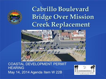 Cabrillo Boulevard Bridge Over Mission Creek Replacement COASTAL DEVELOPMENT PERMIT HEARING May 14, 2014 Agenda Item W 22B.