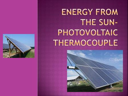 Photovoltaic thermocouple is a large semiconductor component which is capable of converting light into electrical energy.It uses the photovoltaic effect.
