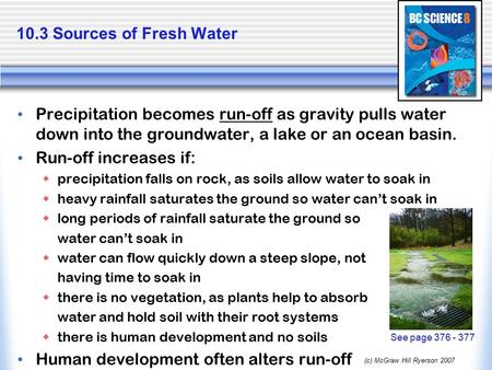 (c) McGraw Hill Ryerson 2007 10.3 Sources of Fresh Water Precipitation becomes run-off as gravity pulls water down into the groundwater, a lake or an ocean.