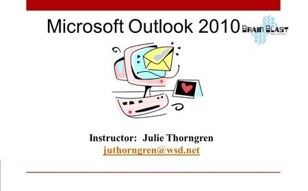 Microsoft Outlook 2010 Instructor: Julie Thorngren