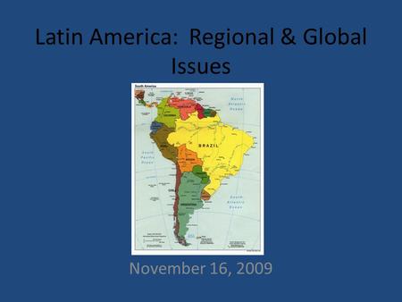 Latin America: Regional & Global Issues November 16, 2009.