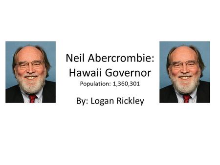 Neil Abercrombie: Hawaii Governor Population: 1,360,301 By: Logan Rickley.