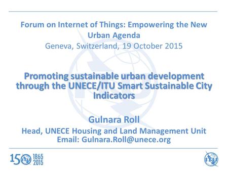 Forum on Internet of Things: Empowering the New Urban Agenda Geneva, Switzerland, 19 October 2015 Promoting sustainable urban development through the UNECE/ITU.