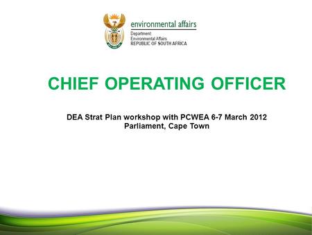 11 1 CHIEF OPERATING OFFICER DEA Strat Plan workshop with PCWEA 6-7 March 2012 Parliament, Cape Town 1.