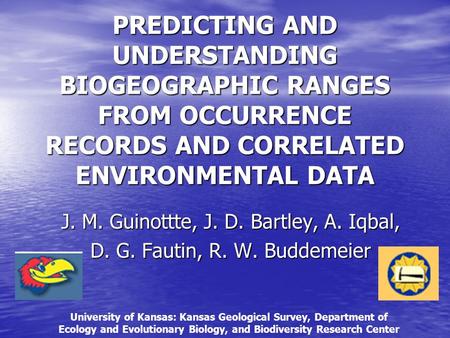 PREDICTING AND UNDERSTANDING BIOGEOGRAPHIC RANGES FROM OCCURRENCE RECORDS AND CORRELATED ENVIRONMENTAL DATA J. M. Guinottte, J. D. Bartley, A. Iqbal, D.