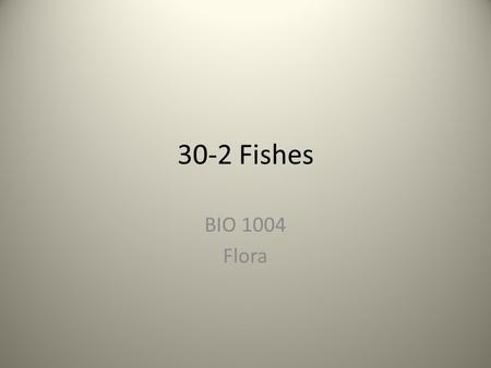 30-2 Fishes BIO 1004 Flora. What is a Fish? Aquatic vertebrate Paired fins, scales and gills Function of parts – Gills – respiration – Scales – protection.