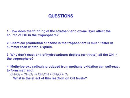 QUESTIONS 1. How does the thinning of the stratospheric ozone layer affect the source of OH in the troposphere? 2. Chemical production of ozone in the.