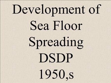 Development of Sea Floor Spreading DSDP 1950,s. SONAR.