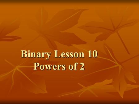 Binary Lesson 10 Powers of 2. Base Ten The number 147 means The number 147 means 1 x 100 + 4 x 10 + 7 1 x 100 + 4 x 10 + 7.