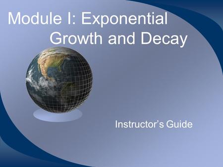 Module I: Exponential Growth and Decay Instructor’s Guide.