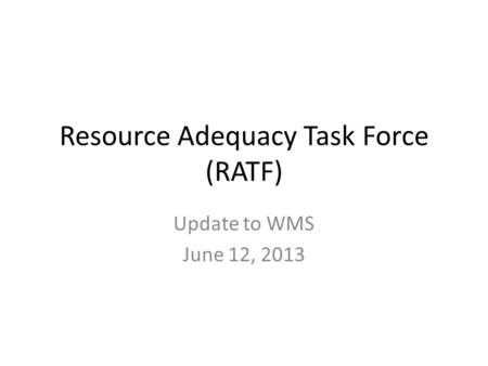 Resource Adequacy Task Force (RATF) Update to WMS June 12, 2013.