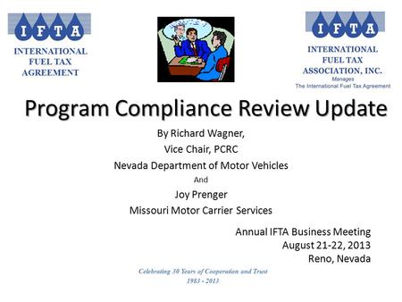 INTERNATIONAL FUEL TAX AGREEMENT Celebrating 30 Years of Cooperation and Trust 1983 - 2013 Program Compliance Review Update By Richard Wagner, Vice Chair,