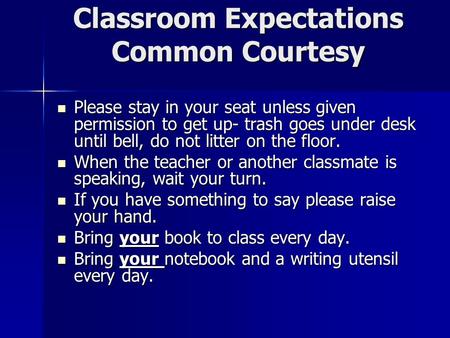 Classroom Expectations Common Courtesy Please stay in your seat unless given permission to get up- trash goes under desk until bell, do not litter on the.