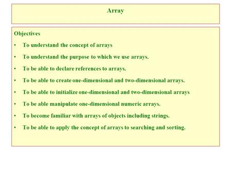 Array Objectives To understand the concept of arrays To understand the purpose to which we use arrays. To be able to declare references to arrays. To be.