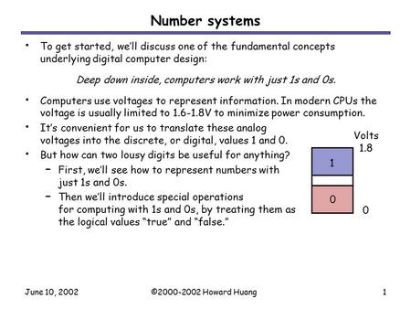 June 10, 2002©2000-2002 Howard Huang1 Number systems To get started, we’ll discuss one of the fundamental concepts underlying digital computer design: