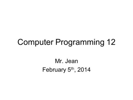 Computer Programming 12 Mr. Jean February 5 th, 2014.