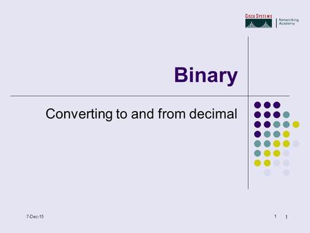 1 1 7-Dec-15 Binary Converting to and from decimal.