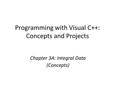 Programming with Visual C++: Concepts and Projects Chapter 3A: Integral Data (Concepts)