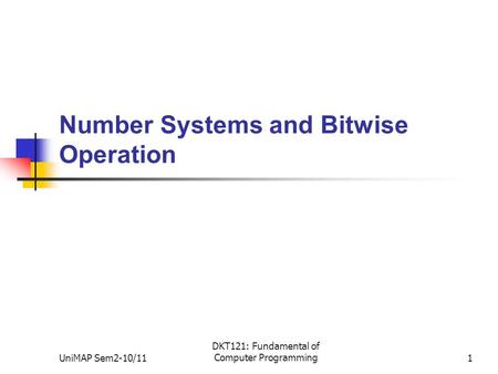 UniMAP Sem2-10/11 DKT121: Fundamental of Computer Programming1 Number Systems and Bitwise Operation.