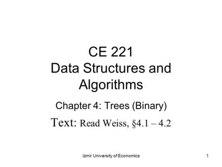 CE 221 Data Structures and Algorithms Chapter 4: Trees (Binary) Text: Read Weiss, §4.1 – 4.2 1Izmir University of Economics.
