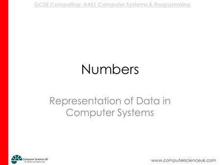 GCSE Computing: A451 Computer Systems & Programming www.computerscienceuk.com Numbers Representation of Data in Computer Systems.