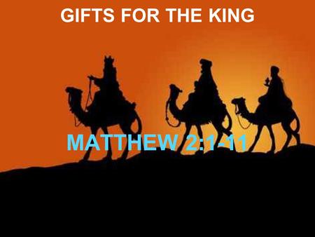 GIFTS FOR THE KING MATTHEW 2:1-11. GIFTS FOR THE KING NOW WHEN JESUS WAS BORN IN BETHLEHEM OF JUDAEA IN THE DAYS OF HEROD THE KING, BEHOLD, THERE CAME.