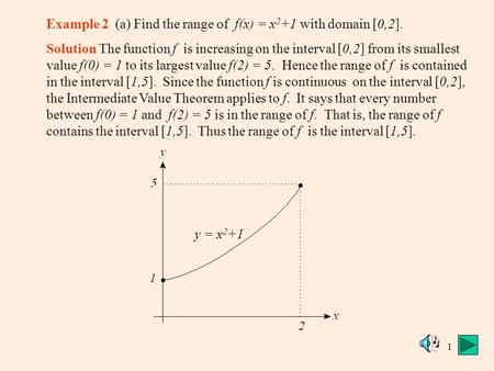 1 Example 2 (a) Find the range of f(x) = x 2 +1 with domain [0,2]. Solution The function f is increasing on the interval [0,2] from its smallest value.