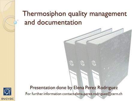 Thermosiphon quality management and documentation EN/CV/DC Presentation done by Elena Perez Rodriguez For further information contact